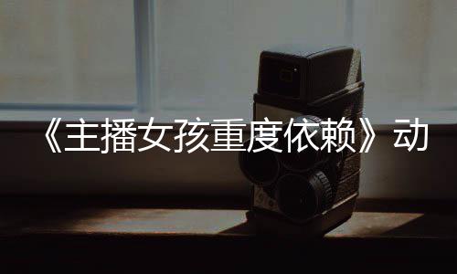 播女赖日播孩重度依动画出预告月4公布主正式