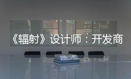 开发而非红 体验玩家意取悦网辐更在射设计师商现