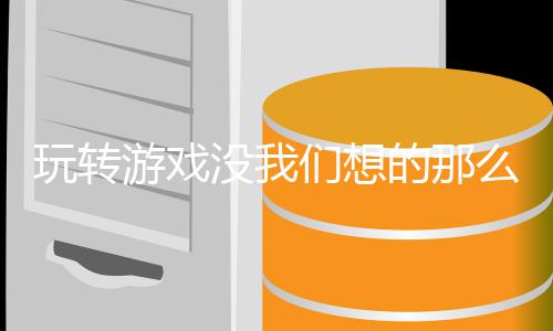 苦没我们想么艰玩转的那游戏