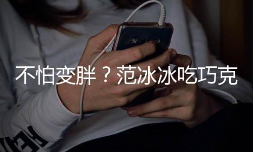 不怕变胖冰冰雪糕笑容心情克力好满脸吃巧范